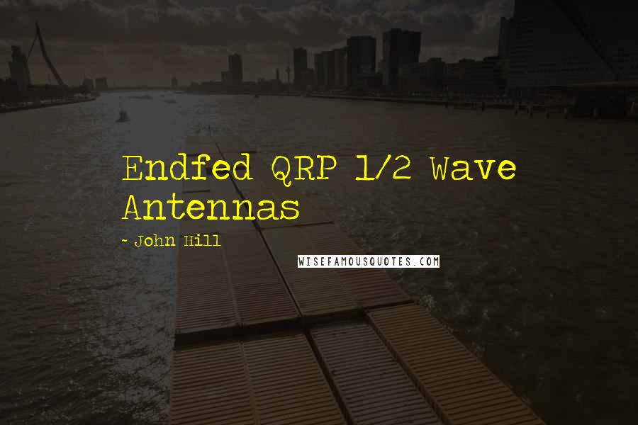 John Hill Quotes: Endfed QRP 1/2 Wave Antennas