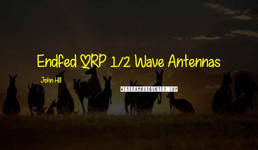 John Hill Quotes: Endfed QRP 1/2 Wave Antennas