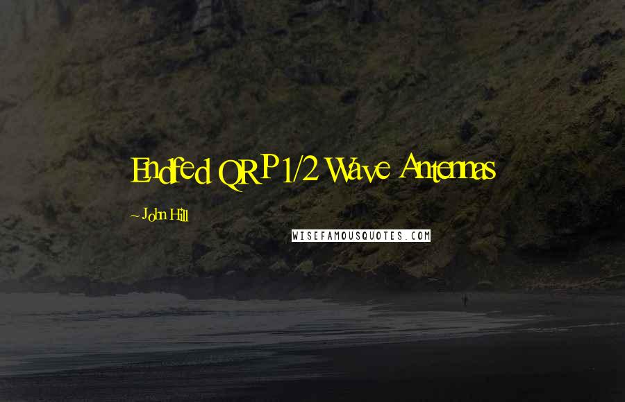 John Hill Quotes: Endfed QRP 1/2 Wave Antennas