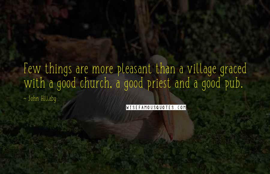 John Hillaby Quotes: Few things are more pleasant than a village graced with a good church, a good priest and a good pub.