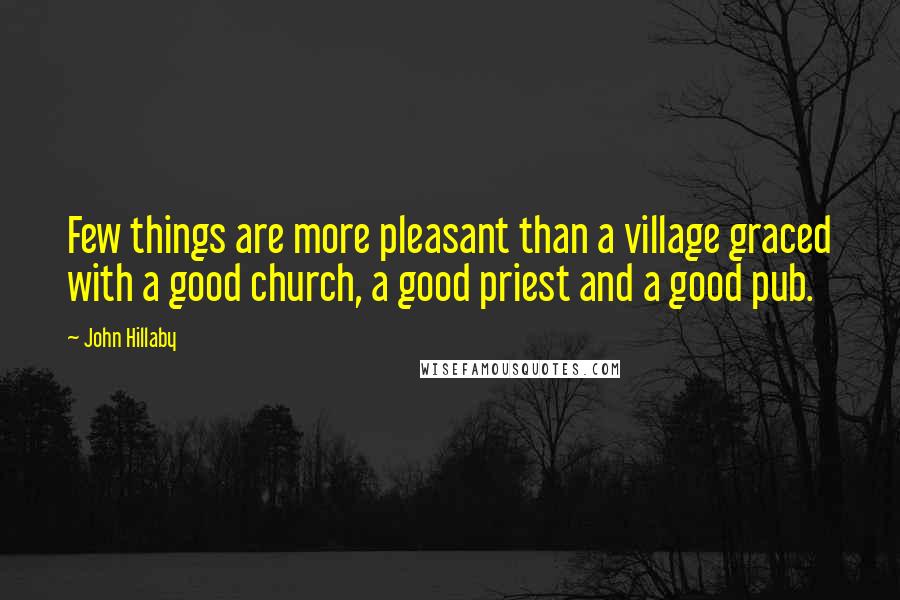 John Hillaby Quotes: Few things are more pleasant than a village graced with a good church, a good priest and a good pub.