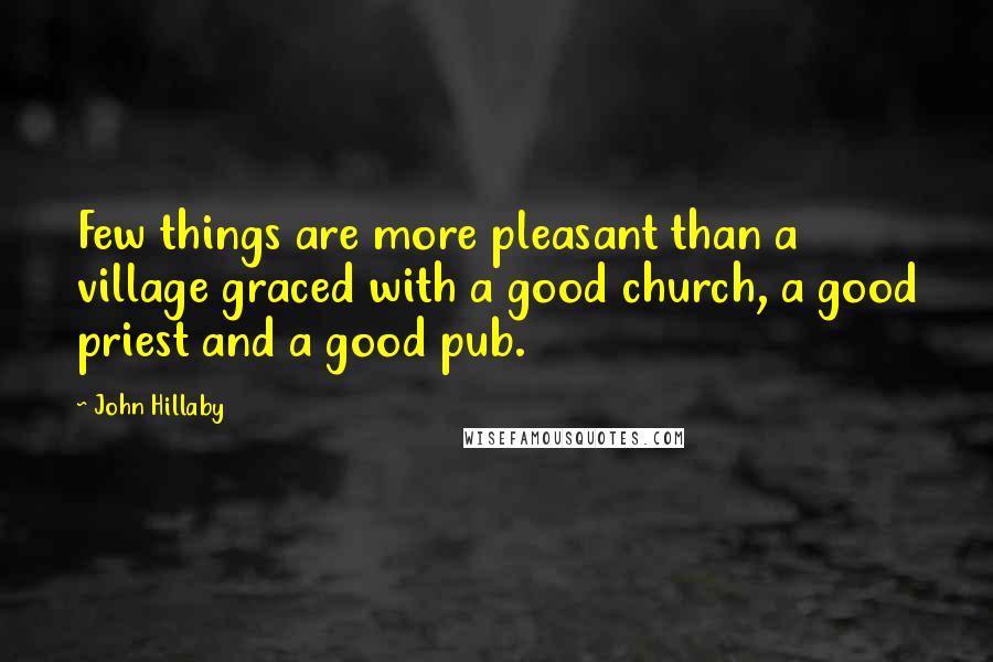 John Hillaby Quotes: Few things are more pleasant than a village graced with a good church, a good priest and a good pub.