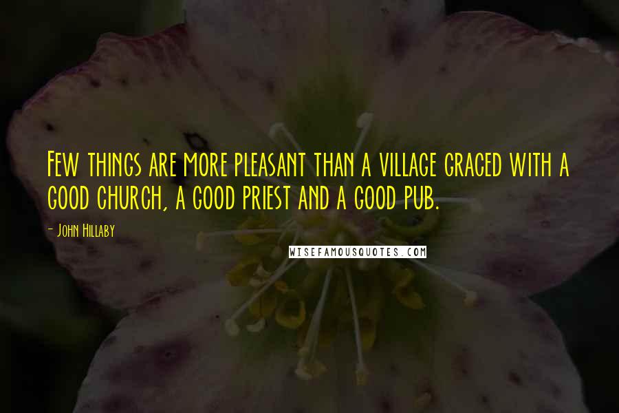 John Hillaby Quotes: Few things are more pleasant than a village graced with a good church, a good priest and a good pub.