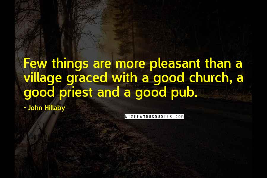 John Hillaby Quotes: Few things are more pleasant than a village graced with a good church, a good priest and a good pub.