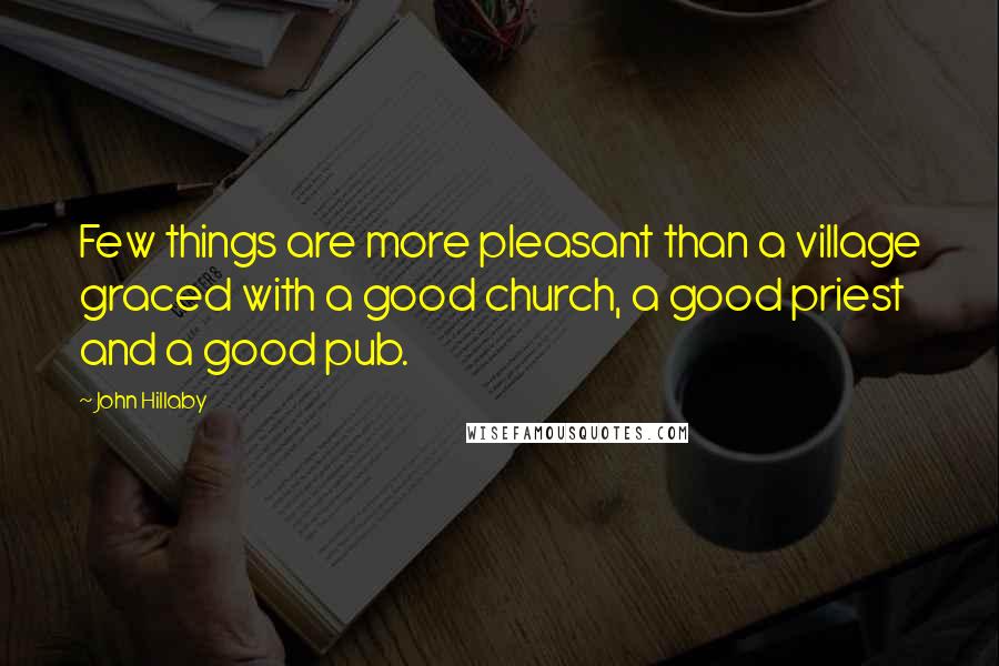 John Hillaby Quotes: Few things are more pleasant than a village graced with a good church, a good priest and a good pub.