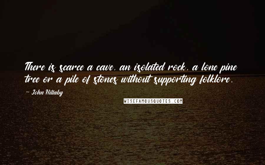 John Hillaby Quotes: There is scarce a cave, an isolated rock, a lone pine tree or a pile of stones without supporting folklore.