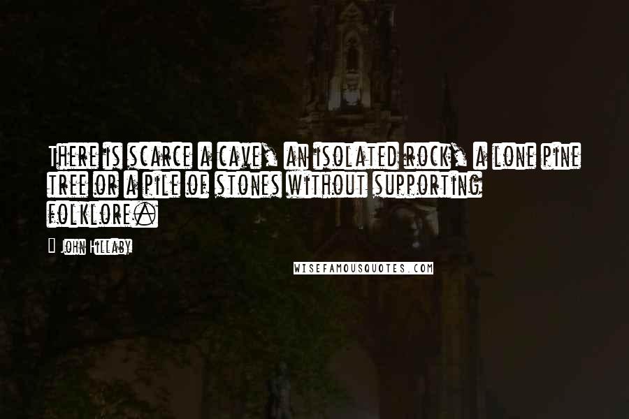 John Hillaby Quotes: There is scarce a cave, an isolated rock, a lone pine tree or a pile of stones without supporting folklore.