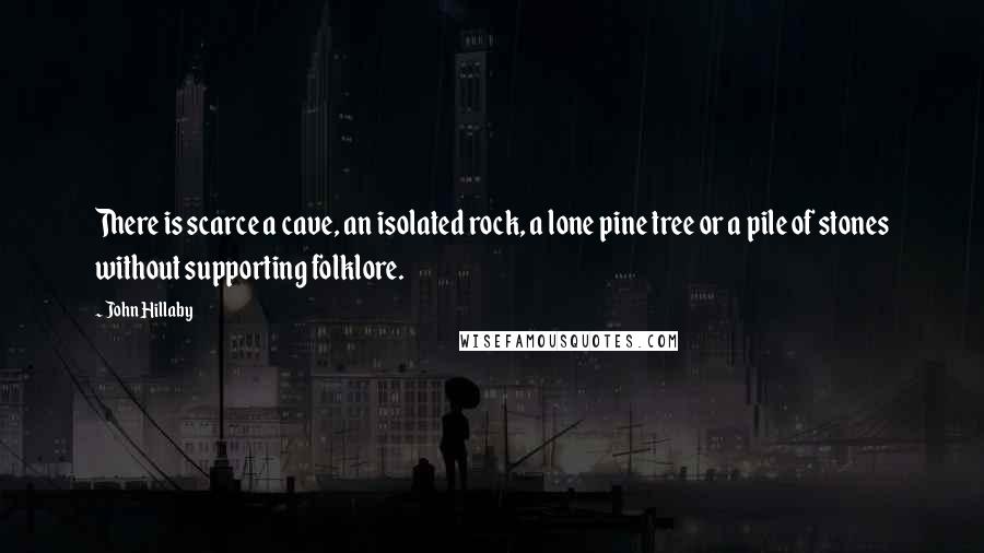 John Hillaby Quotes: There is scarce a cave, an isolated rock, a lone pine tree or a pile of stones without supporting folklore.