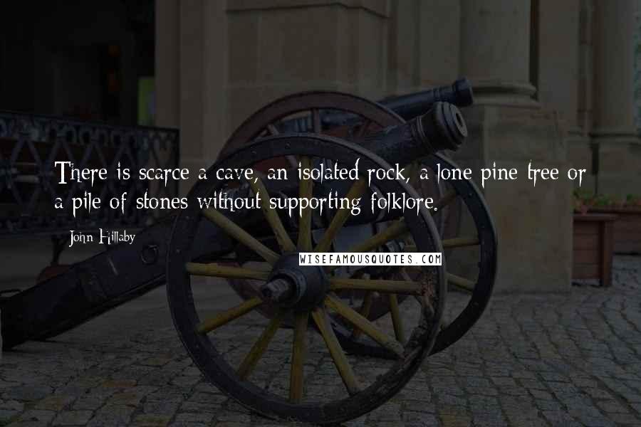 John Hillaby Quotes: There is scarce a cave, an isolated rock, a lone pine tree or a pile of stones without supporting folklore.