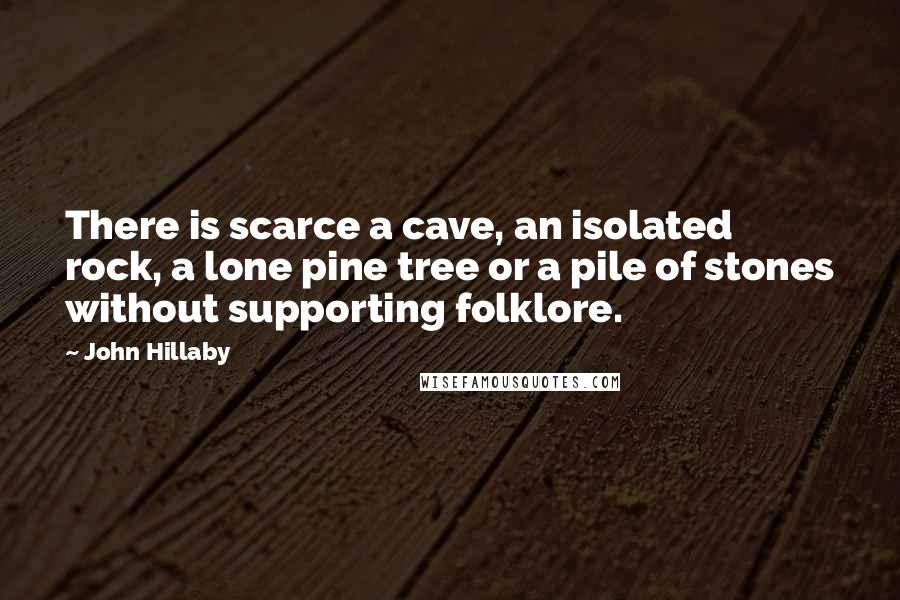 John Hillaby Quotes: There is scarce a cave, an isolated rock, a lone pine tree or a pile of stones without supporting folklore.