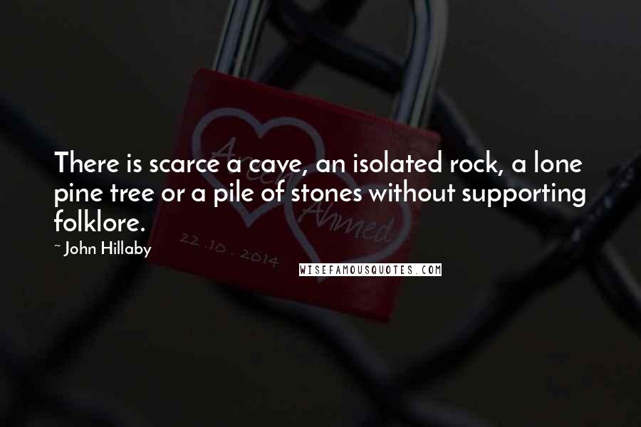 John Hillaby Quotes: There is scarce a cave, an isolated rock, a lone pine tree or a pile of stones without supporting folklore.