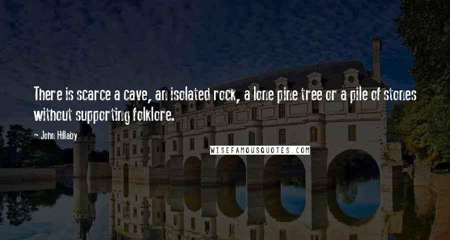 John Hillaby Quotes: There is scarce a cave, an isolated rock, a lone pine tree or a pile of stones without supporting folklore.