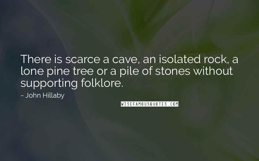John Hillaby Quotes: There is scarce a cave, an isolated rock, a lone pine tree or a pile of stones without supporting folklore.