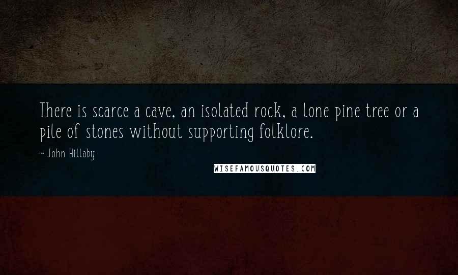 John Hillaby Quotes: There is scarce a cave, an isolated rock, a lone pine tree or a pile of stones without supporting folklore.