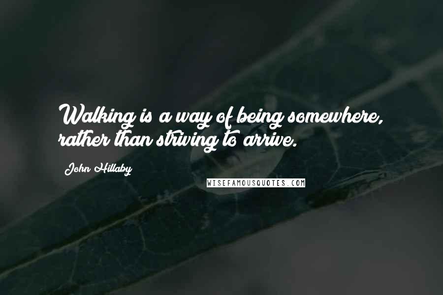 John Hillaby Quotes: Walking is a way of being somewhere, rather than striving to arrive.