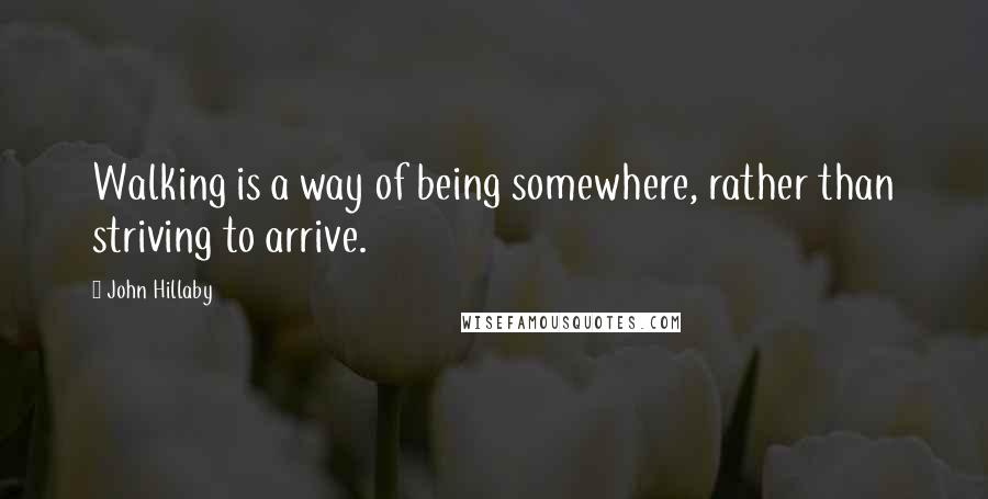 John Hillaby Quotes: Walking is a way of being somewhere, rather than striving to arrive.