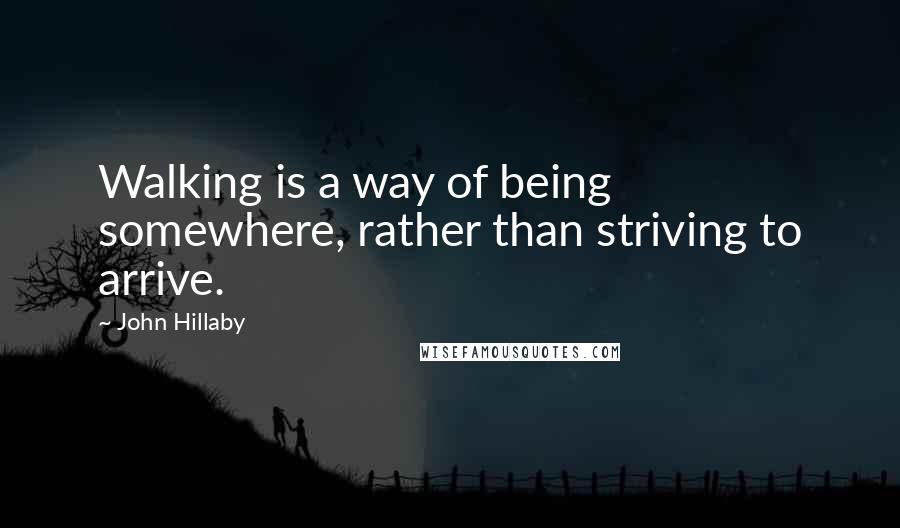 John Hillaby Quotes: Walking is a way of being somewhere, rather than striving to arrive.