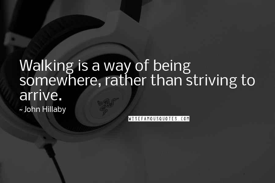 John Hillaby Quotes: Walking is a way of being somewhere, rather than striving to arrive.