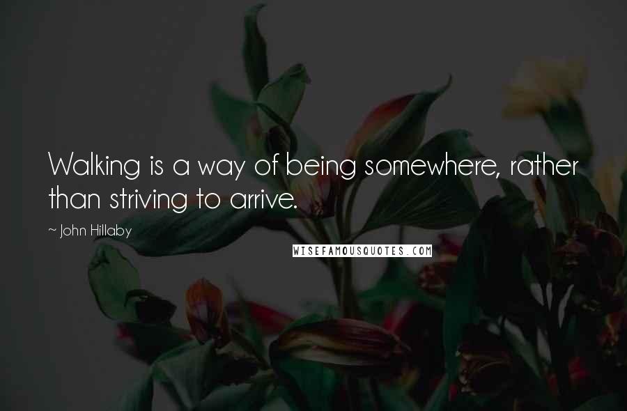 John Hillaby Quotes: Walking is a way of being somewhere, rather than striving to arrive.