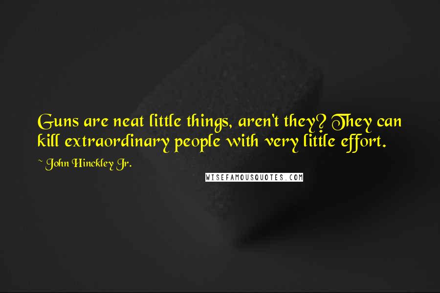 John Hinckley Jr. Quotes: Guns are neat little things, aren't they? They can kill extraordinary people with very little effort.
