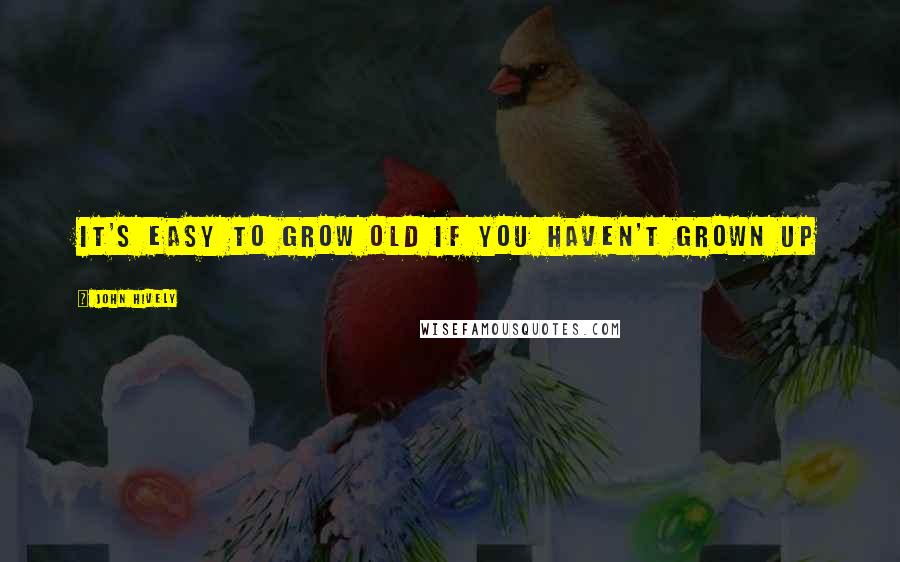 John Hively Quotes: It's easy to grow old if you haven't grown up