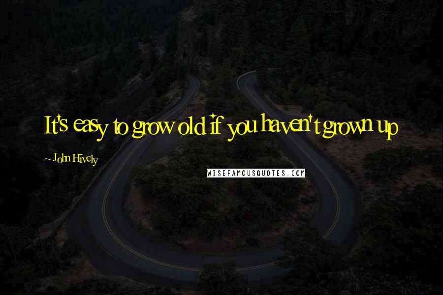 John Hively Quotes: It's easy to grow old if you haven't grown up