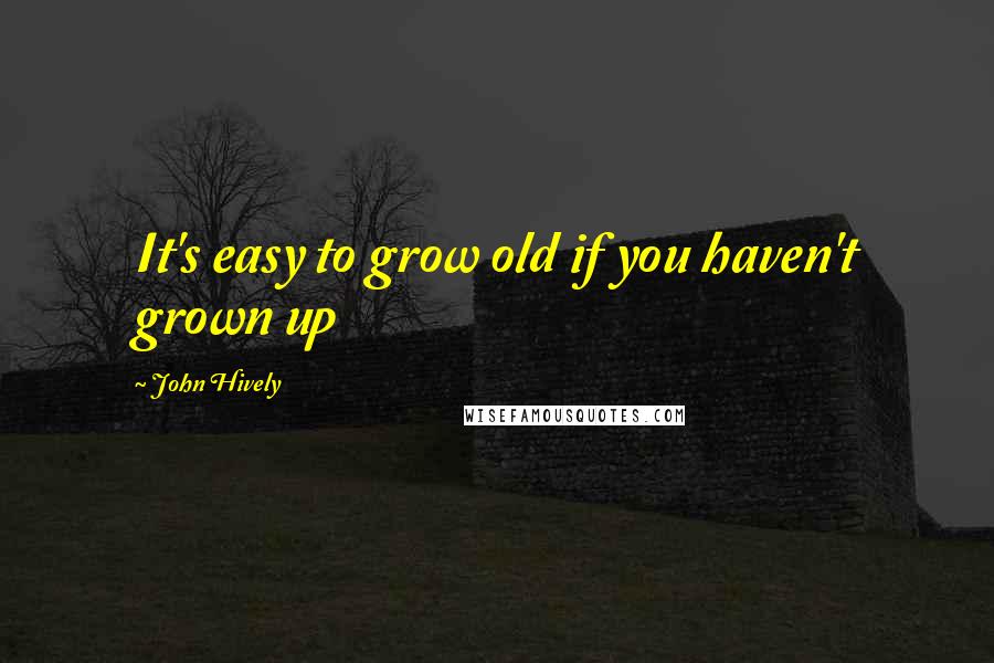 John Hively Quotes: It's easy to grow old if you haven't grown up