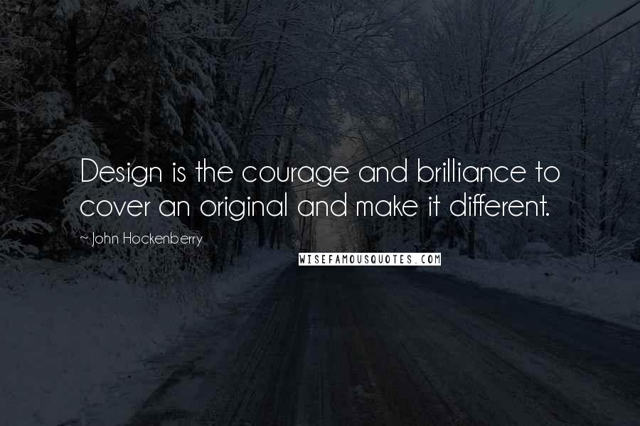 John Hockenberry Quotes: Design is the courage and brilliance to cover an original and make it different.