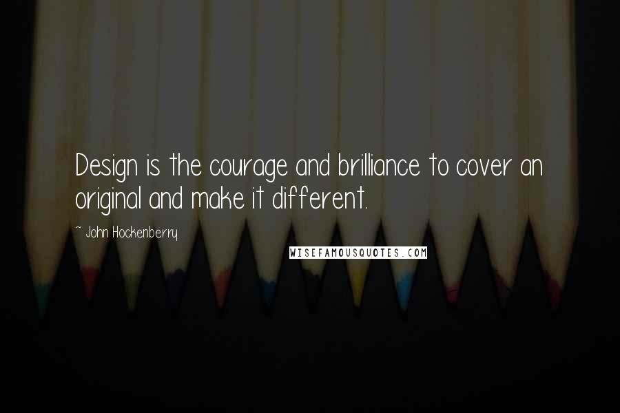 John Hockenberry Quotes: Design is the courage and brilliance to cover an original and make it different.