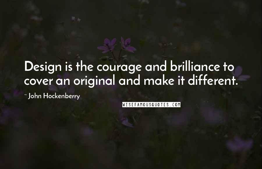 John Hockenberry Quotes: Design is the courage and brilliance to cover an original and make it different.