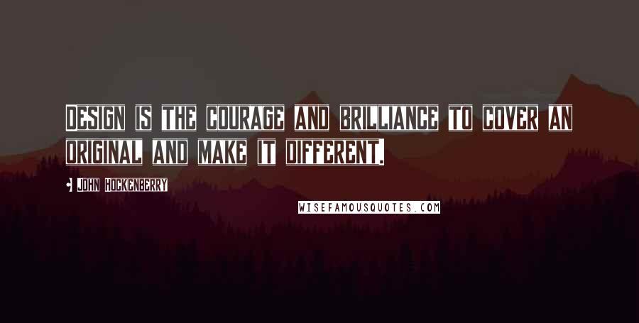 John Hockenberry Quotes: Design is the courage and brilliance to cover an original and make it different.