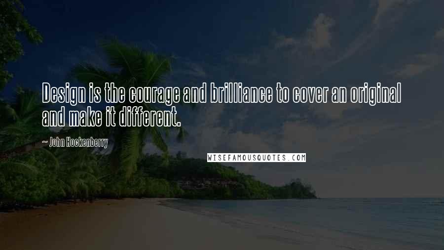 John Hockenberry Quotes: Design is the courage and brilliance to cover an original and make it different.