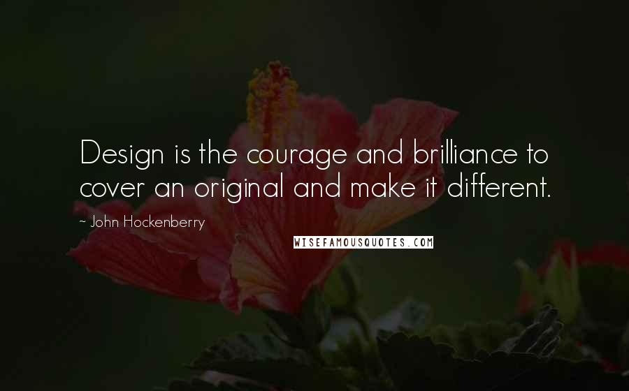 John Hockenberry Quotes: Design is the courage and brilliance to cover an original and make it different.