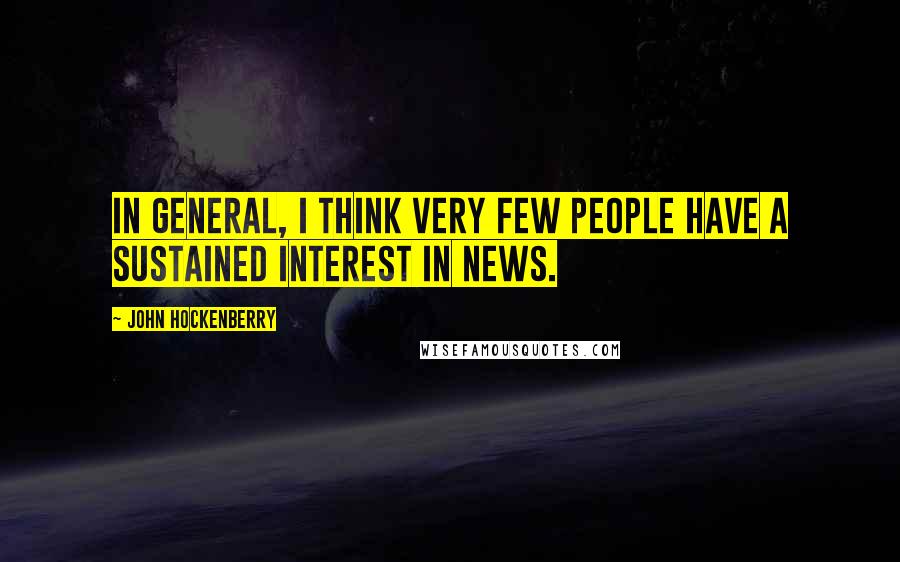 John Hockenberry Quotes: In general, I think very few people have a sustained interest in news.