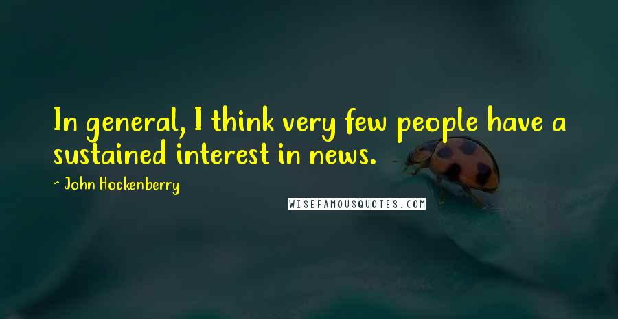 John Hockenberry Quotes: In general, I think very few people have a sustained interest in news.