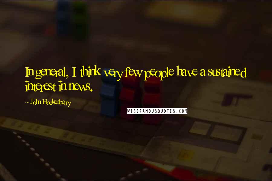 John Hockenberry Quotes: In general, I think very few people have a sustained interest in news.