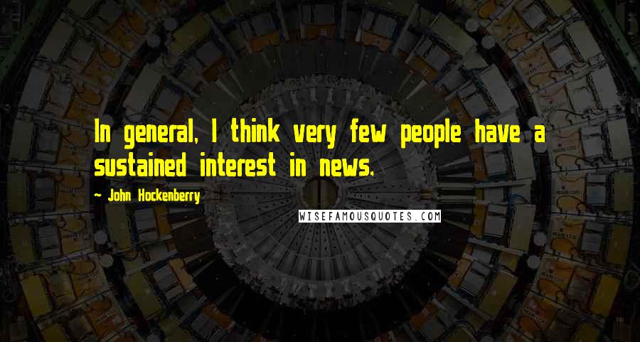 John Hockenberry Quotes: In general, I think very few people have a sustained interest in news.