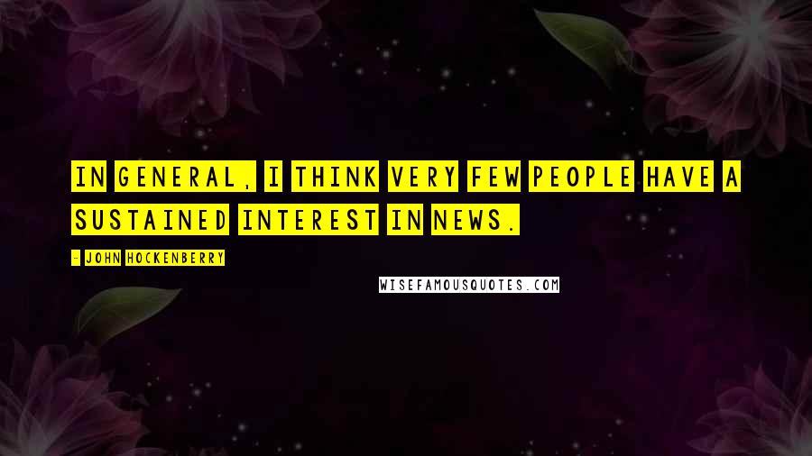 John Hockenberry Quotes: In general, I think very few people have a sustained interest in news.