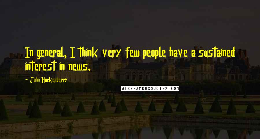 John Hockenberry Quotes: In general, I think very few people have a sustained interest in news.