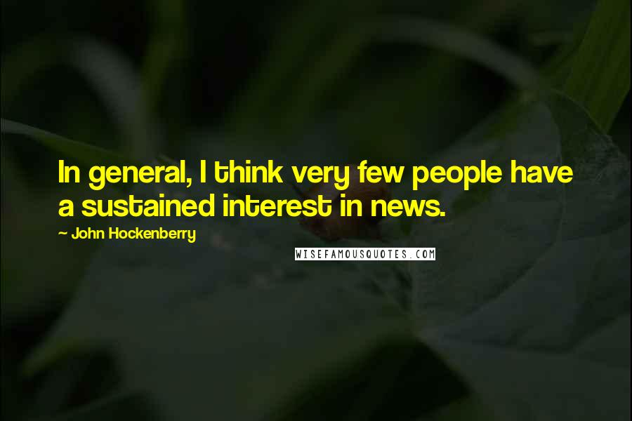 John Hockenberry Quotes: In general, I think very few people have a sustained interest in news.