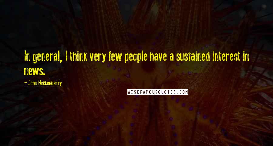 John Hockenberry Quotes: In general, I think very few people have a sustained interest in news.