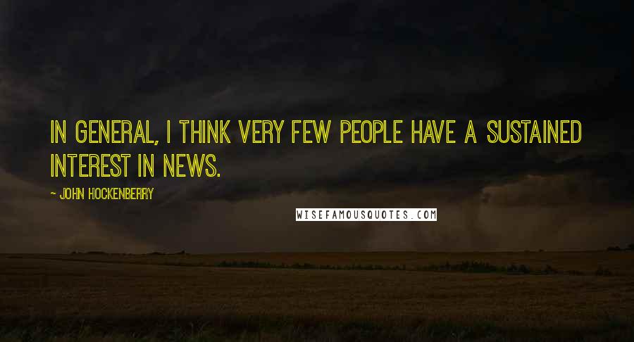 John Hockenberry Quotes: In general, I think very few people have a sustained interest in news.