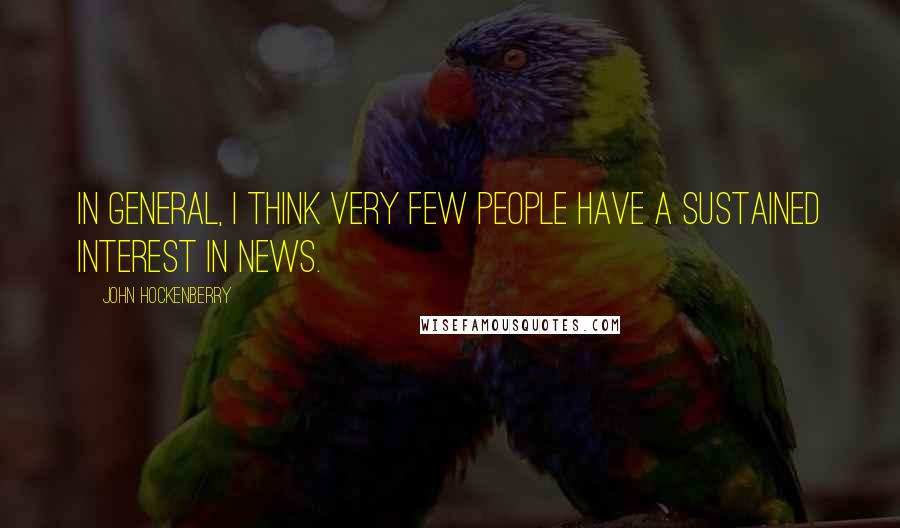 John Hockenberry Quotes: In general, I think very few people have a sustained interest in news.