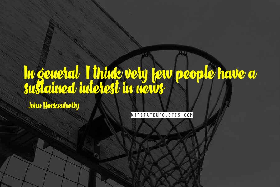 John Hockenberry Quotes: In general, I think very few people have a sustained interest in news.