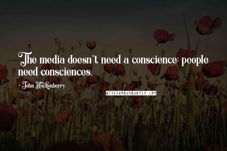 John Hockenberry Quotes: The media doesn't need a conscience; people need consciences.