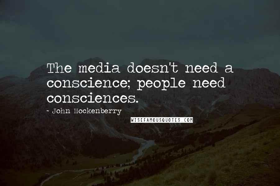 John Hockenberry Quotes: The media doesn't need a conscience; people need consciences.