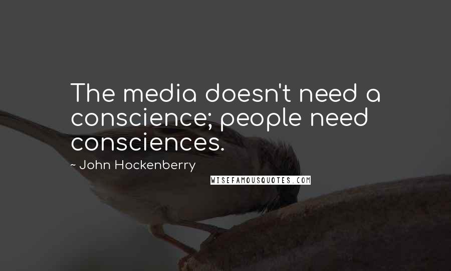 John Hockenberry Quotes: The media doesn't need a conscience; people need consciences.