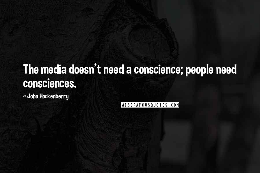 John Hockenberry Quotes: The media doesn't need a conscience; people need consciences.