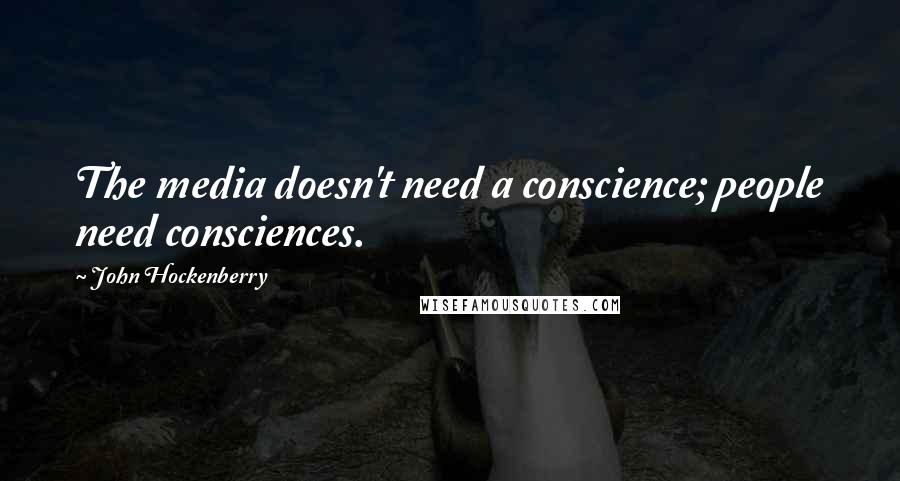 John Hockenberry Quotes: The media doesn't need a conscience; people need consciences.