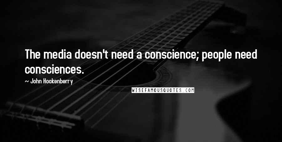 John Hockenberry Quotes: The media doesn't need a conscience; people need consciences.